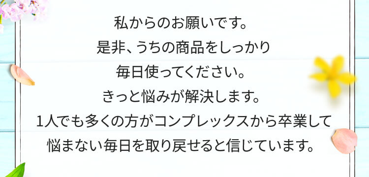 私からのお願いです。是非、うちの商品をしっかり毎日使ってください。